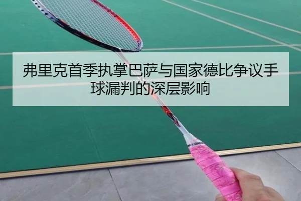 弗里克首季执掌巴萨与国家德比争议手球漏判的深层影响 - kaiyun